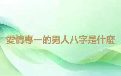愛情專一的男人八字是什麼