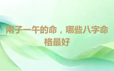兩子一午的命，哪些八字命格最好