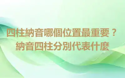 四柱納音哪個位置最重要？納音四柱分別代表什麼