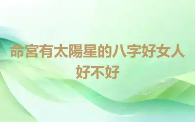 命宮有太陽星的八字好女人好不好