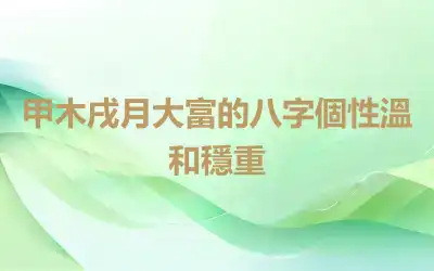 甲木戌月大富的八字個性溫和穩重