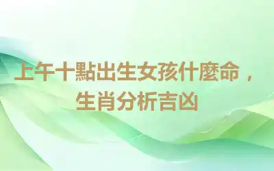 上午十點出生女孩什麼命，生肖分析吉凶