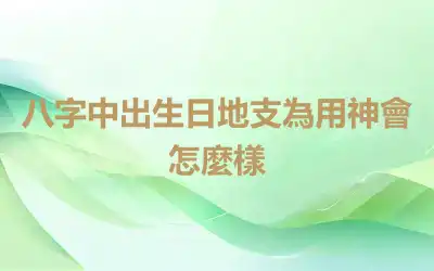 八字中出生日地支為用神會怎麼樣