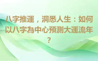 八字推運，洞悉人生：如何以八字為中心預測大運流年？