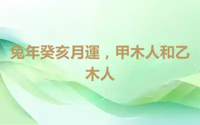 兔年癸亥月運，甲木人和乙木人