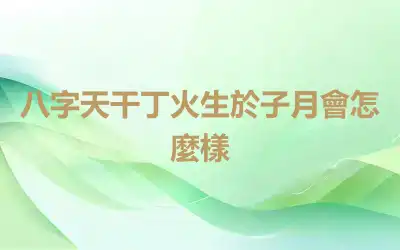 八字天干丁火生於子月會怎麼樣