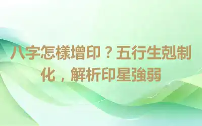 八字怎樣增印？五行生剋制化，解析印星強弱