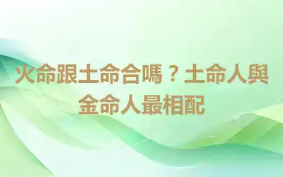 火命跟土命合嗎？土命人與金命人最相配