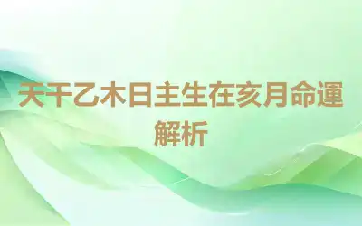 天干乙木日主生在亥月命運解析