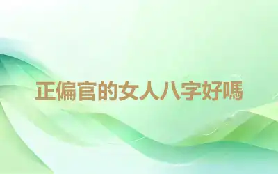 正偏官的女人八字好嗎