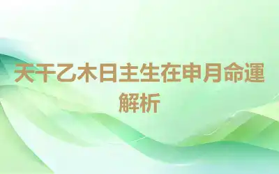 天干乙木日主生在申月命運解析