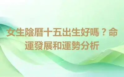 女生陰曆十五出生好嗎？命運發展和運勢分析