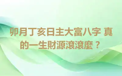 卯月丁亥日主大富八字 真的一生財源滾滾麼？