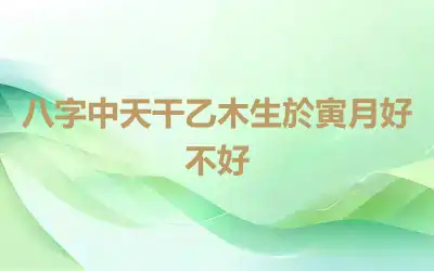 八字中天干乙木生於寅月好不好