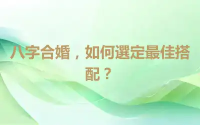 八字合婚，如何選定最佳搭配？