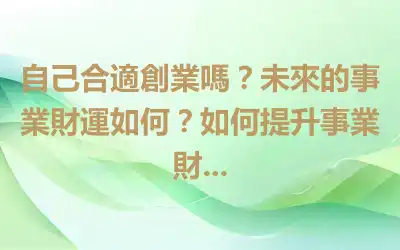 自己合適創業嗎？未來的事業財運如何？如何提升事業財...