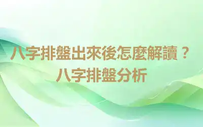 八字排盤出來後怎麼解讀？八字排盤分析