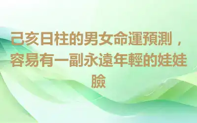 己亥日柱的男女命運預測，容易有一副永遠年輕的娃娃臉
