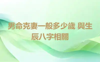 男命克妻一般多少歲 與生辰八字相關