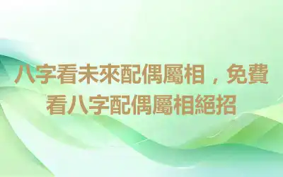 八字看未來配偶屬相，免費看八字配偶屬相絕招