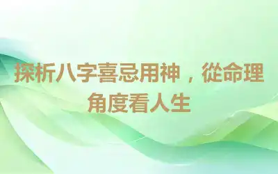 探析八字喜忌用神，從命理角度看人生