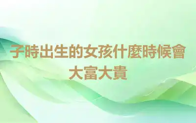 子時出生的女孩什麼時候會大富大貴