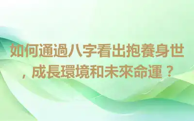 如何通過八字看出抱養身世，成長環境和未來命運？
