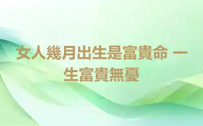 女人幾月出生是富貴命 一生富貴無憂