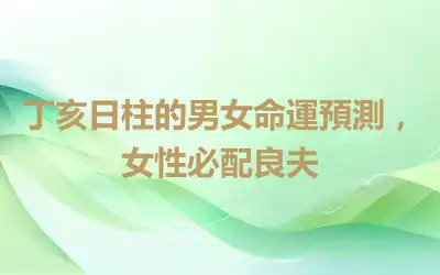 丁亥日柱的男女命運預測，女性必配良夫