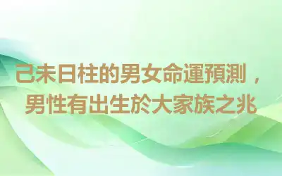 己未日柱的男女命運預測，男性有出生於大家族之兆