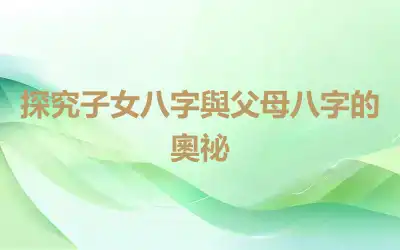 探究子女八字與父母八字的奧祕
