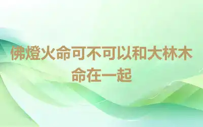 佛燈火命可不可以和大林木命在一起