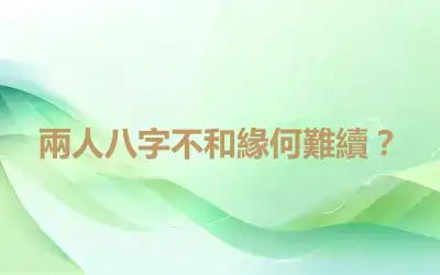 兩人八字不和緣何難續？