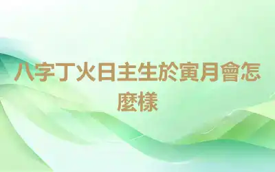 八字丁火日主生於寅月會怎麼樣
