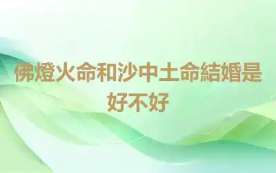 佛燈火命和沙中土命結婚是好不好