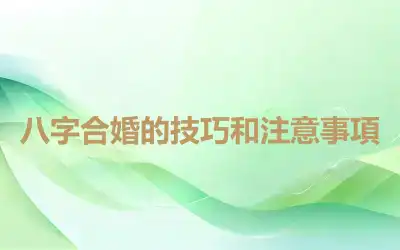 八字合婚的技巧和注意事項