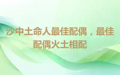 沙中土命人最佳配偶，最佳配偶火土相配