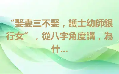 “娶妻三不娶，護士幼師銀行女”，從八字角度講，為什...