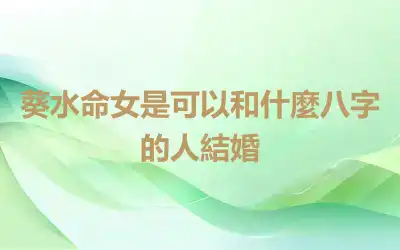 葵水命女是可以和什麼八字的人結婚