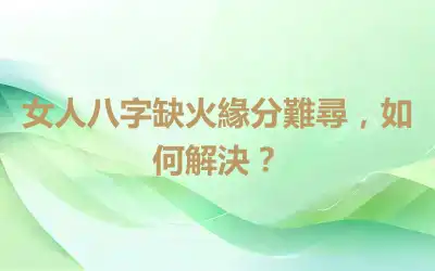 女人八字缺火緣分難尋，如何解決？
