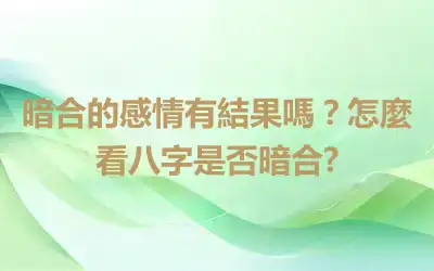 暗合的感情有結果嗎？怎麼看八字是否暗合?