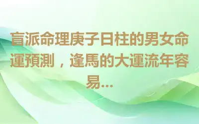 盲派命理庚子日柱的男女命運預測，逢馬的大運流年容易...