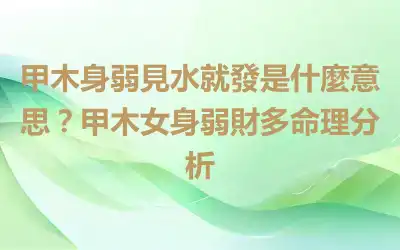 甲木身弱見水就發是什麼意思？甲木女身弱財多命理分析