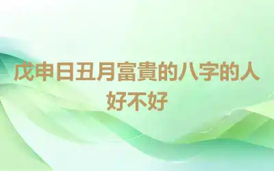 戊申日丑月富貴的八字的人好不好