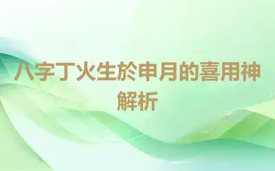 八字丁火生於申月的喜用神解析