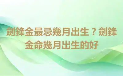 劍鋒金最忌幾月出生？劍鋒金命幾月出生的好