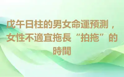戊午日柱的男女命運預測，女性不適宜拖長“拍拖”的時間