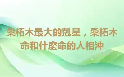 桑柘木最大的剋星，桑柘木命和什麼命的人相沖